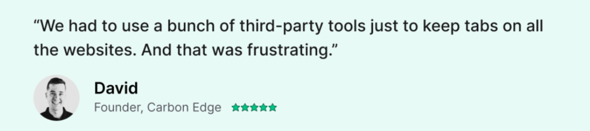 “We had to use a bunch of third-party tools just to keep tabs on all the websites. And that was frustrating.” David