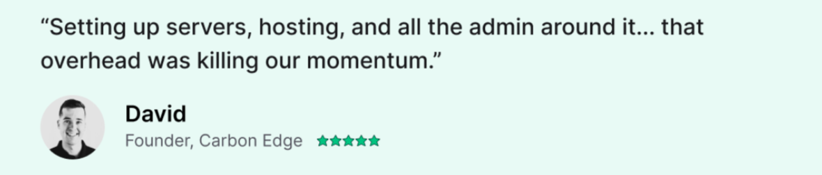 “Setting up servers, hosting, and all the admin around it... that overhead was killing our momentum.” David