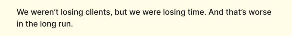 We weren’t losing clients, but we were losing time. And that’s worse in the long run.