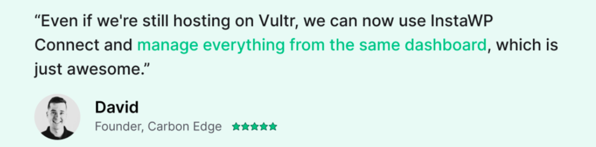 “Even if we're still hosting on Vultr, we can now use InstaWP Connect and manage everything from the same dashboard, which is just awesome.” David