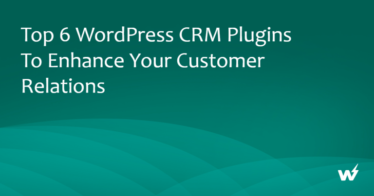Top 6 WordPress CRM Plugins to Enhance Your Customer Relations