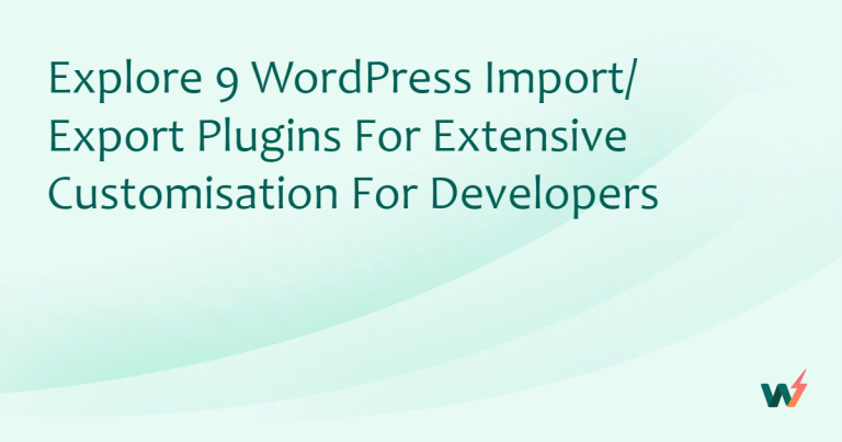 Explore 9 WordPress Import/ Export Plugins For Extensive Customisation for Developers