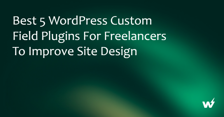 Best 5 WordPress Custom Field Plugins for Freelancers to Improve Site Design