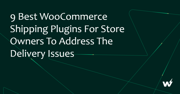 9 Best WooCommerce Shipping Plugins for Store Owners to Address The Delivery Issues
