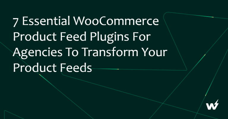 7 Essential WooCommerce Product Feed Plugins for Agencies to Transform Your Product Feeds
