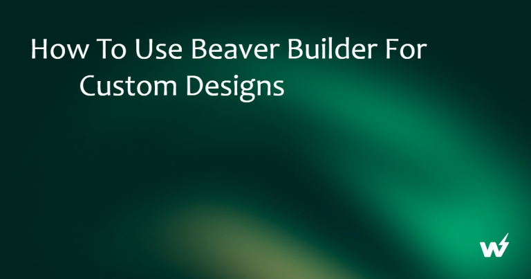 How to Use Beaver Builder for Custom Designs 