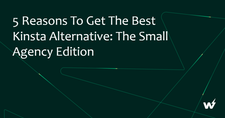 5 Reasons to Get the Best Kinsta Alternative: The Small Agency Edition