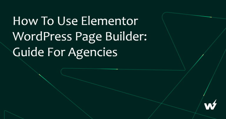 How To Use Elementor WordPress Page Builder: Guide for Agencies 