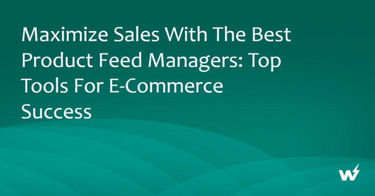 Maximize Sales with the Best Product Feed Managers: Top Tools for E-Commerce Success
