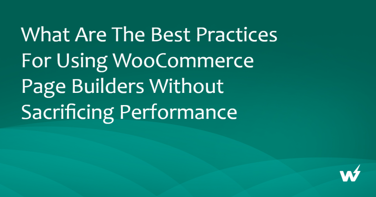 What Are The Best Practices for Using WooCommerce Page Builders Without Sacrificing Performance