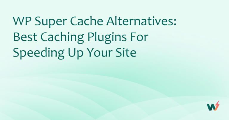 WP Super Cache Alternatives: Best Caching Plugins for Speeding Up Your Site