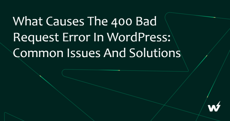 What Causes the 400 Bad Request Error in WordPress: Common Issues and Solutions