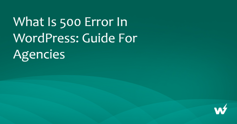 What is 500 Error In WordPress: Guide for Agencies 