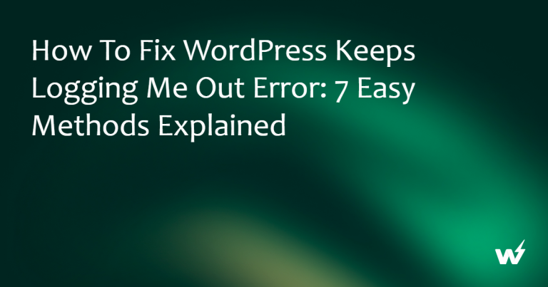 How to Fix WordPress Keeps Logging Me Out Error: 7 Easy Methods Explained