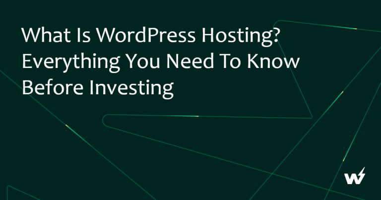 What Is WordPress Hosting? Everything You Need to Know Before Investing