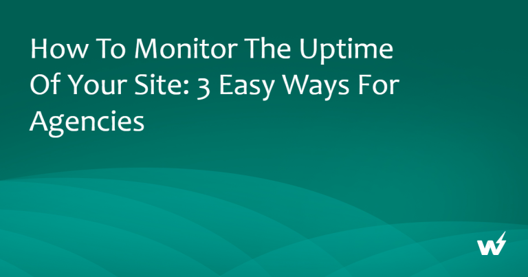 How to Monitor the Uptime of Your Site: 3 Easy Ways for Agencies 