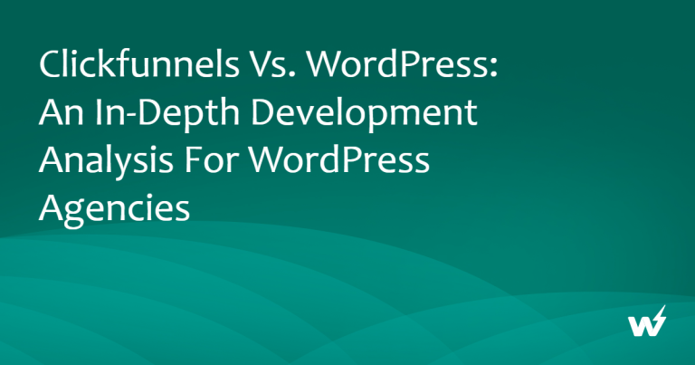 ClickFunnels vs. WordPress: An In-Depth Development Analysis for WordPress Agencies