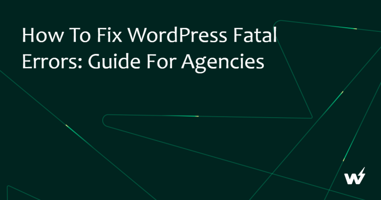How to Fix WordPress Fatal Errors: Guide for Agencies 