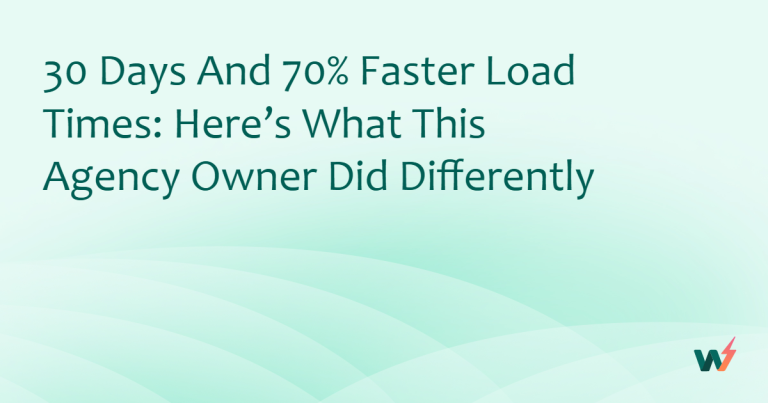 30 Days and 70% Faster Load Times: Here’s What This Agency Owner Did Differently