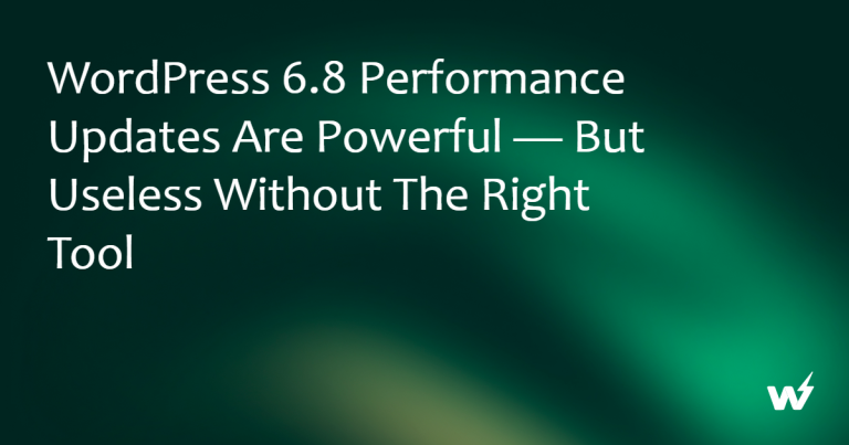 WordPress 6.8 Performance Updates Are Powerful — But Useless Without the Right Tool 