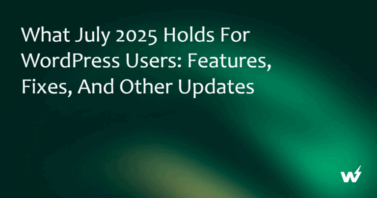What July 2025 Holds for WordPress Users: Features, Fixes, and Other Updates 